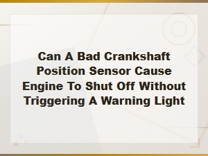 Can a Bad Crankshaft Position Sensor Shut Off the Engine Without a Warning Light?