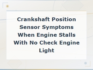 Crankshaft Position Sensor Symptoms: Engine Stalls with No Check Engine Light