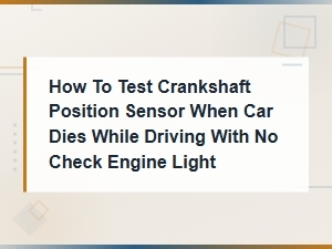 How to Test Crankshaft Position Sensor When Car Dies While Driving with No Check Engine Light